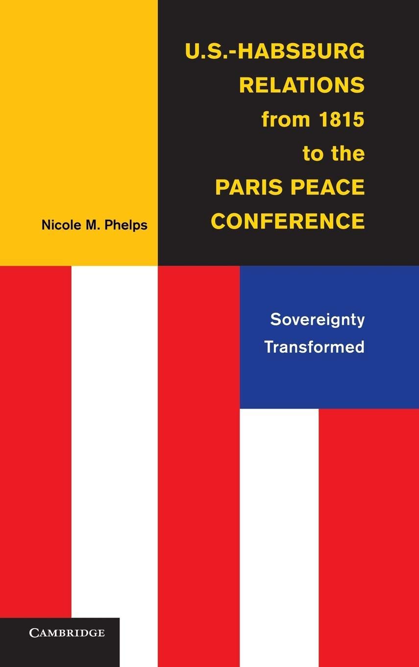 U.S.-Habsburg Relations from 1815 to the Paris Peace Conference: Sovereignty Transformed Politics & History