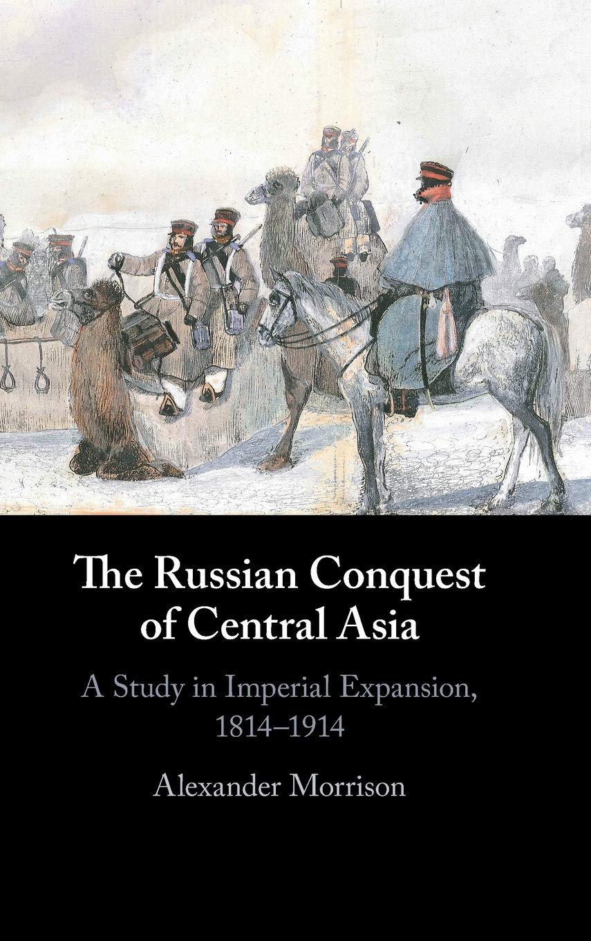 The Russian Conquest of Central Asia: A Study in Imperial Expansion, 1814-1914 Politics & History