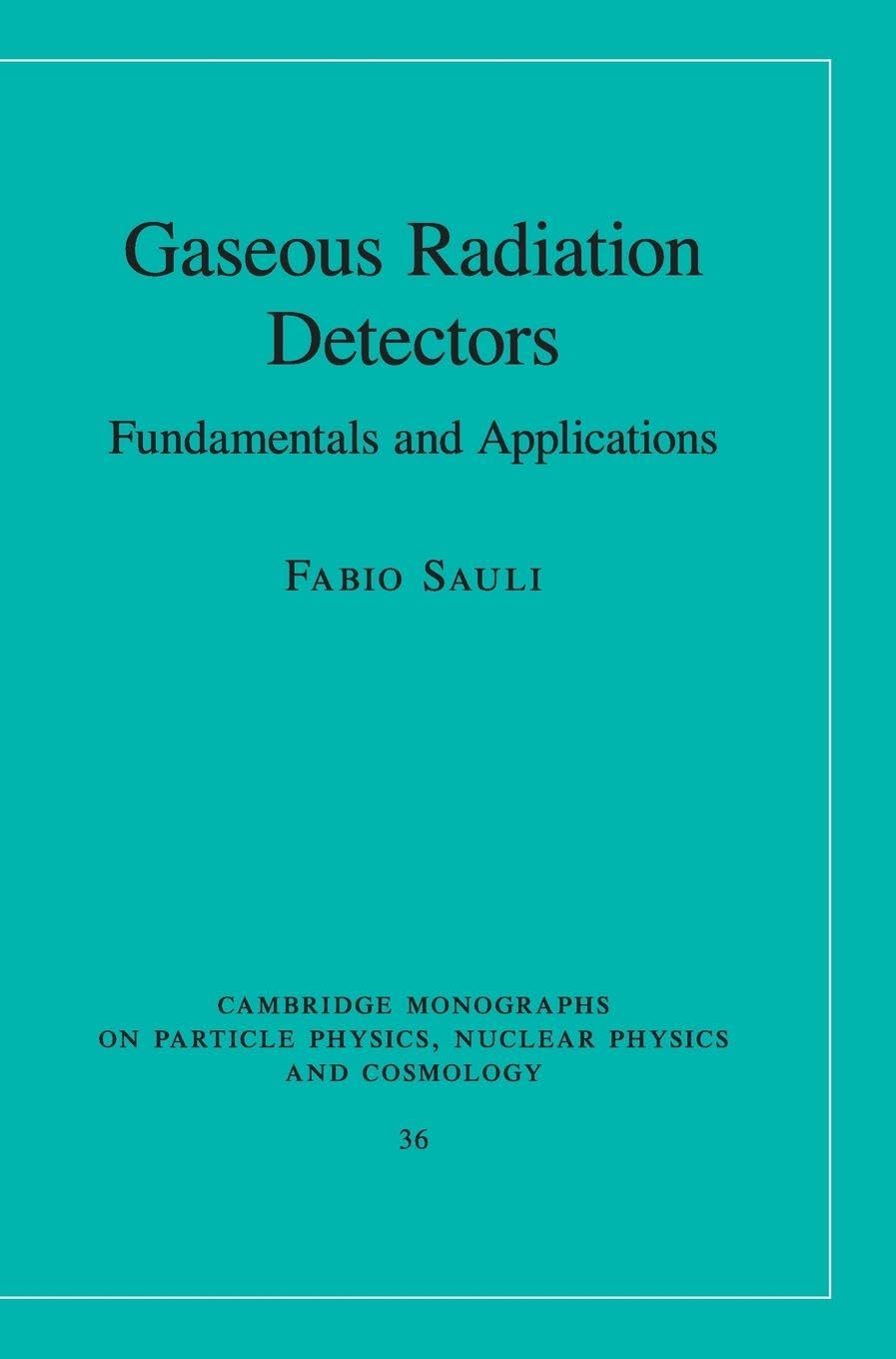 Gaseous Radiation Detectors: Fundamentals and Applications (Cambridge Monographs on Particle Physics, Nuclear Physics and Cosmology, 36, Band 36) Natural Sciences