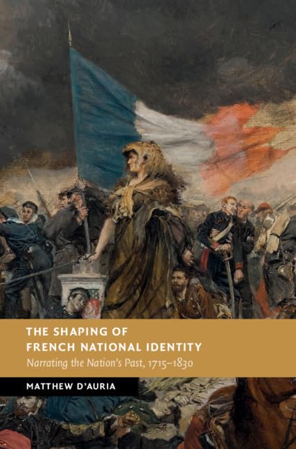 The Shaping of French National Identity: Narrating the Nation's Past, 1715-1830 (New Studies in European History) Social Sciences
