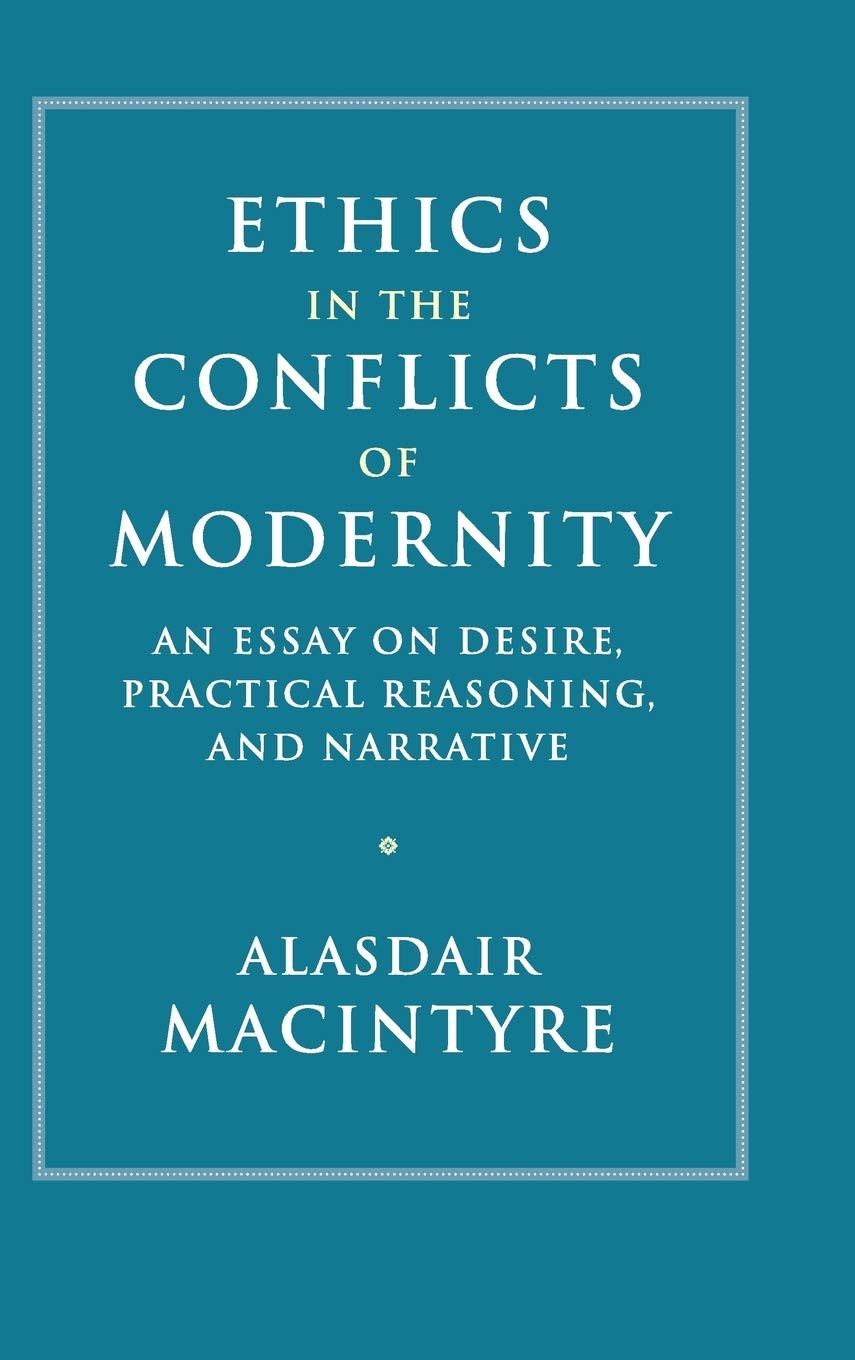 Ethics in the Conflicts of Modernity: An Essay on Desire, Practical Reasoning, and Narrative Philosophy