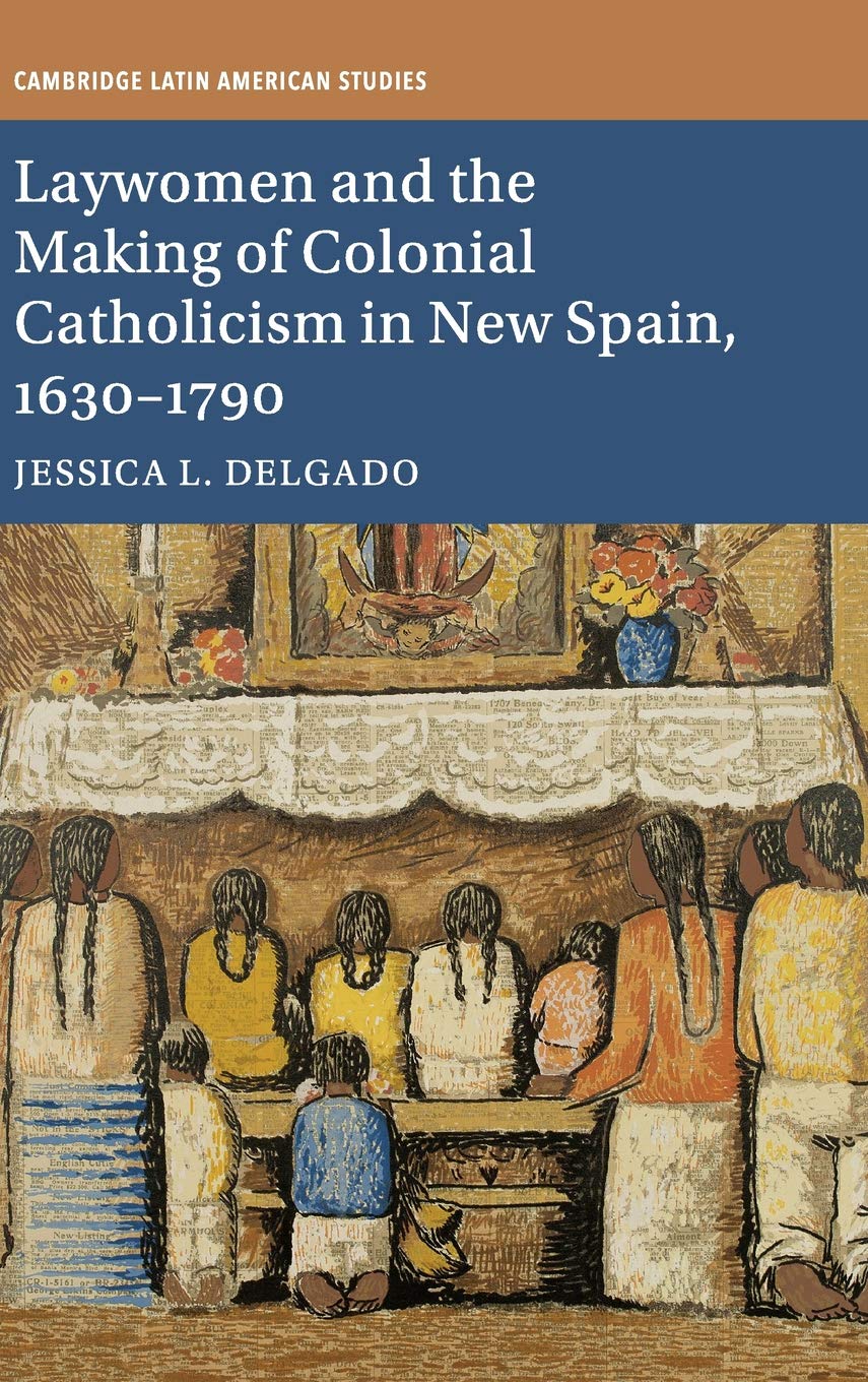 Laywomen and the Making of Colonial Catholicism in New Spain, 1630-1790 (Cambridge Latin American Studies) Books