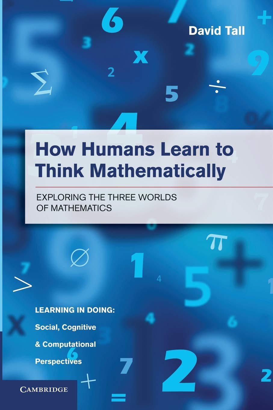 How Humans Learn to Think Mathematically: Exploring The Three Worlds Of Mathematics (Learning in Doing: Social, Cognitive and Computational Mathematics) Study Guides