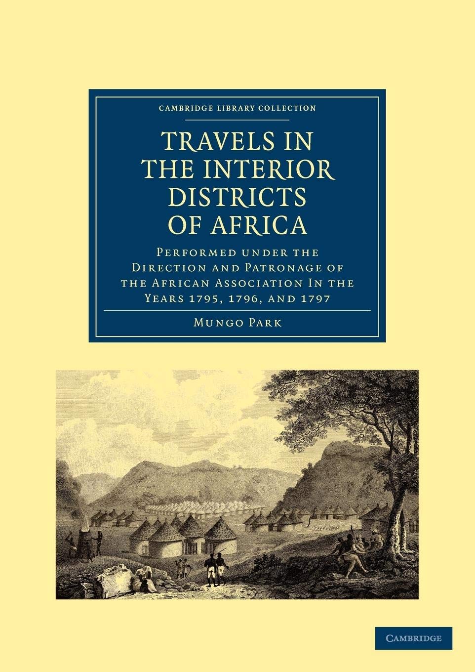 Travels in the Interior Districts of Africa: Performed under the Direction and Patronage of the African Association in the Years 1795, 1796, and 1797 (Cambridge Library Collection) Politics & History