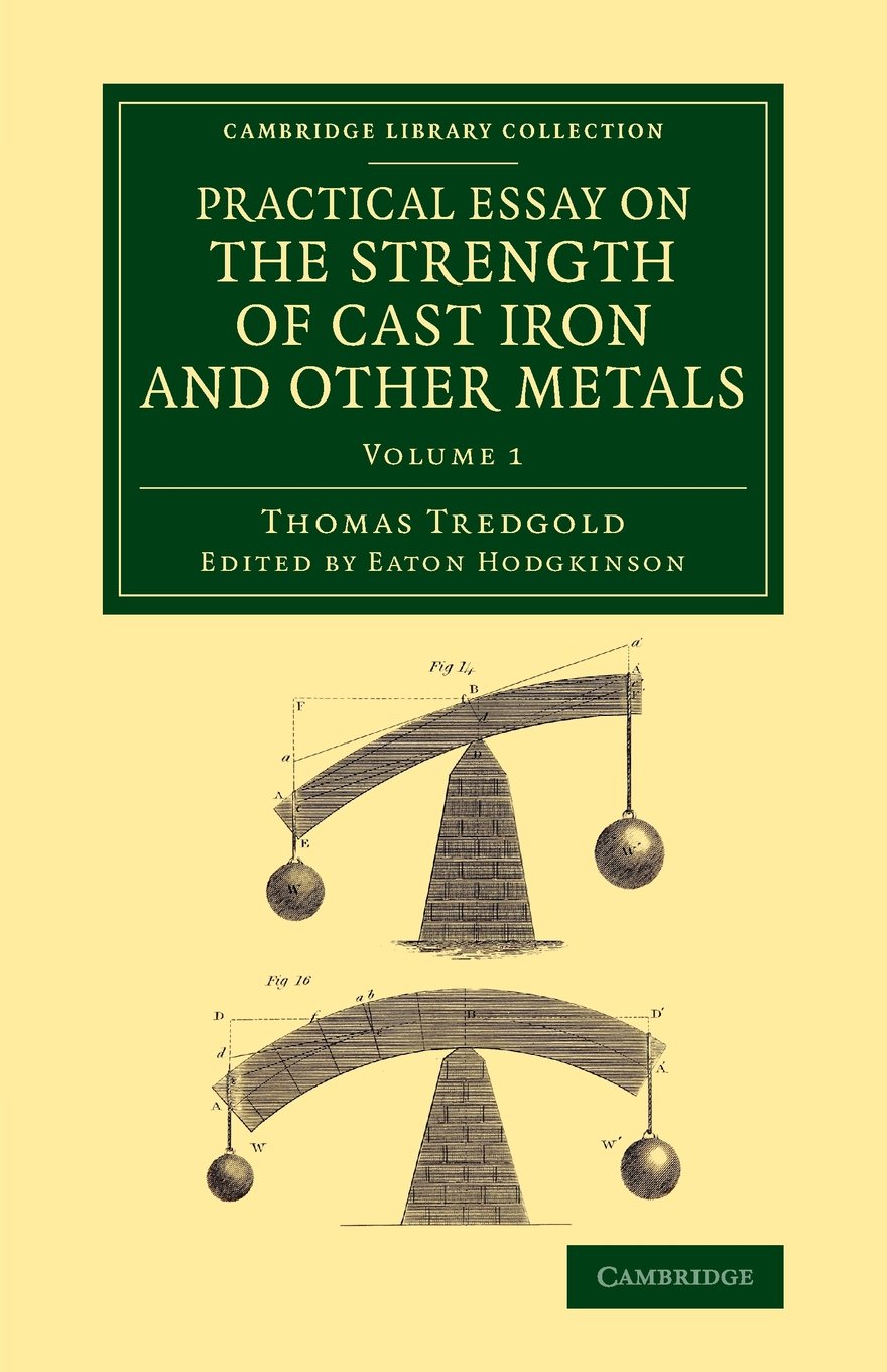Practical Essay on the Strength of Cast Iron and Other Metals: Containing Practical Rules, Tables, and Examples, Founded on a Series of Experiments, W (Cambridge Library Collection - Technology) Business & Technology