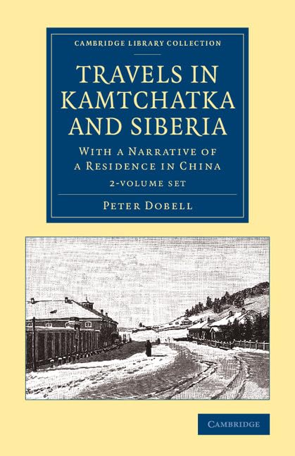Travels in Kamtchatka and Siberia 2 Volume Set: With a Narrative of a Residence in China (Cambridge Library Collection - Polar Exploration) Film, Art & Culture