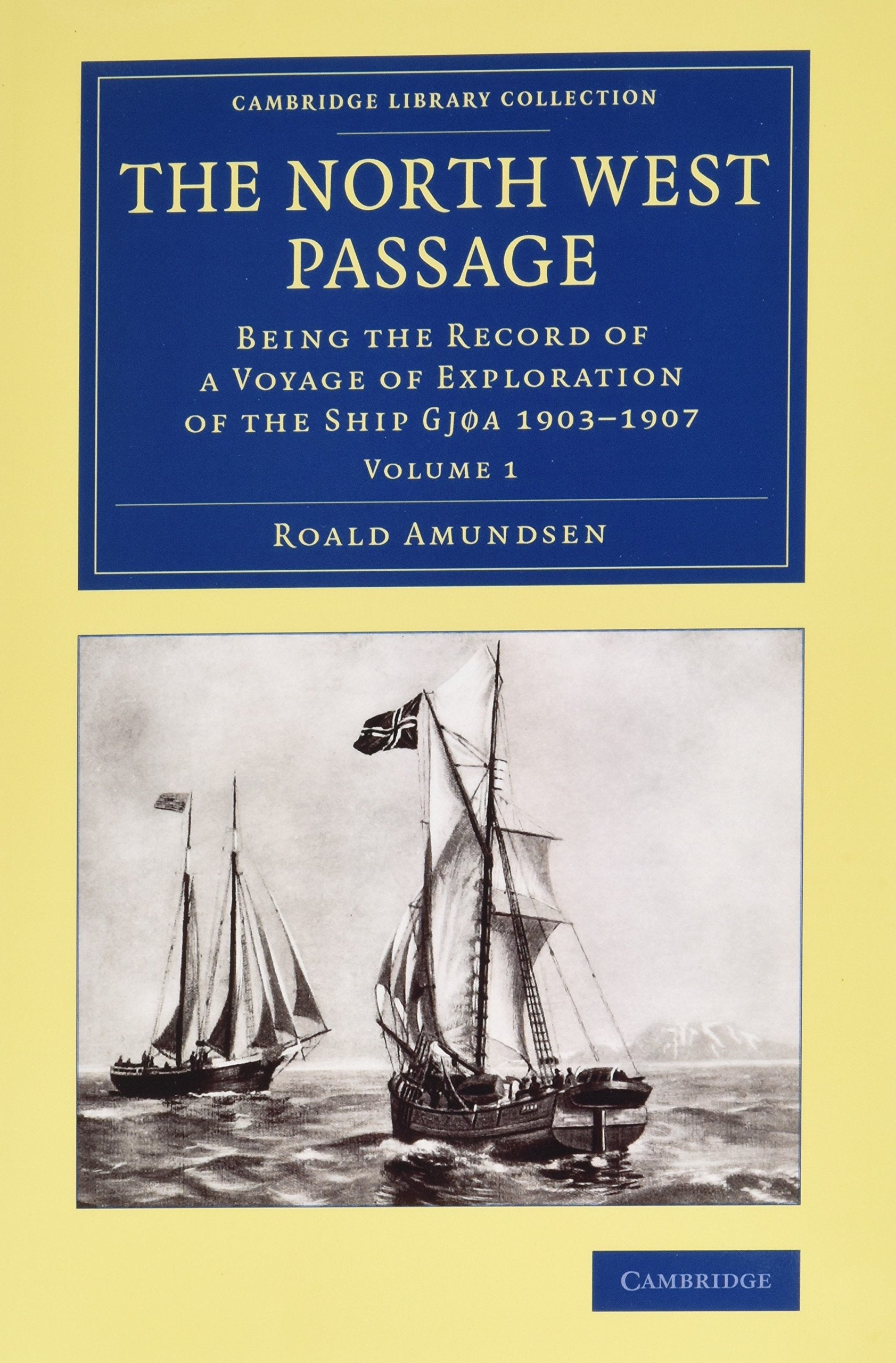 The North West Passage 2 Volume Set: Being the Record of a Voyage of Exploration of the Ship Gjøa 1903-1907 (Cambridge Library Collection - Polar Exploration) Geology & Geography
