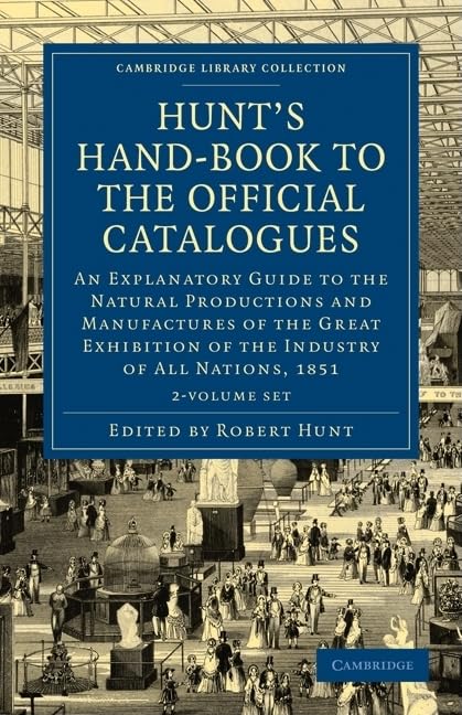 Hunt's Hand-Book to the Official Catalogues of the Great Exhibition 2 Volume Paperback Set: An Explanatory Guide to the Natural Productions and ... (Cambridge Library Collection - Technology) Business, Finance & Career
