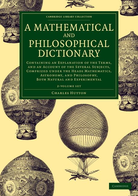 A Mathematical and Philosophical Dictionary 2 Volume Set: Containing an Explanation of the Terms, and an Account of the Several Subjects, Comprized ... Library Collection: Physical Sciences) Mathematics