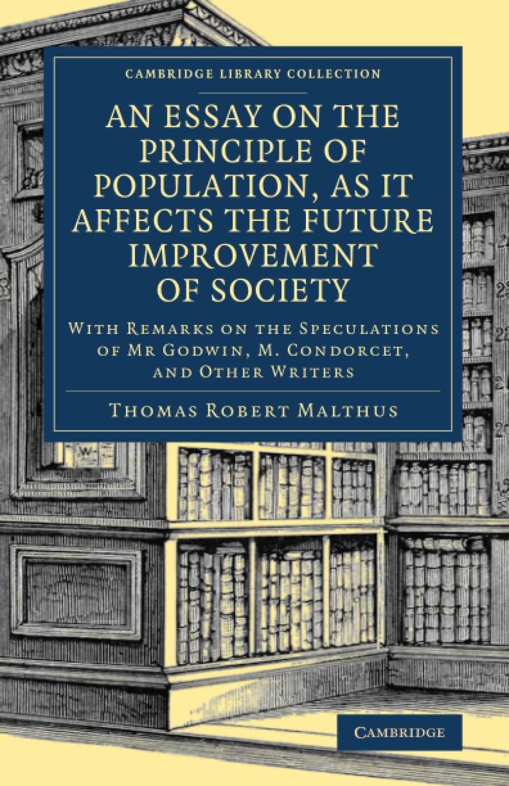 An Essay on the Principle of Population, as It Affects the Future Improvement of Society: With Remarks on the Speculations of Mr Godwin, M. Condorcet, ... British and Irish History, General) Law
