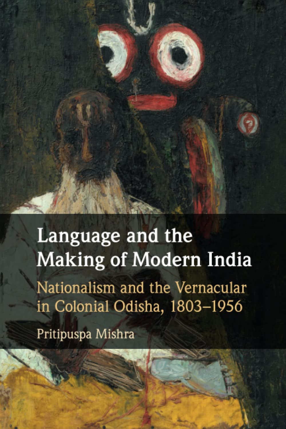 Language and the Making of Modern India: Nationalism and the Vernacular in Colonial Odisha, 1803-1956 Politics & History