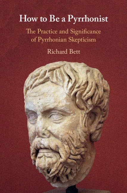 How to Be a Pyrrhonist: The Practice and Significance of Pyrrhonian Skepticism: The Practice and Significance of Pyrrhonian Scepticism Philosophy