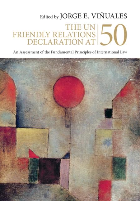 The UN Friendly Relations Declaration at 50: An Assessment of the Fundamental Principles of International Law Law