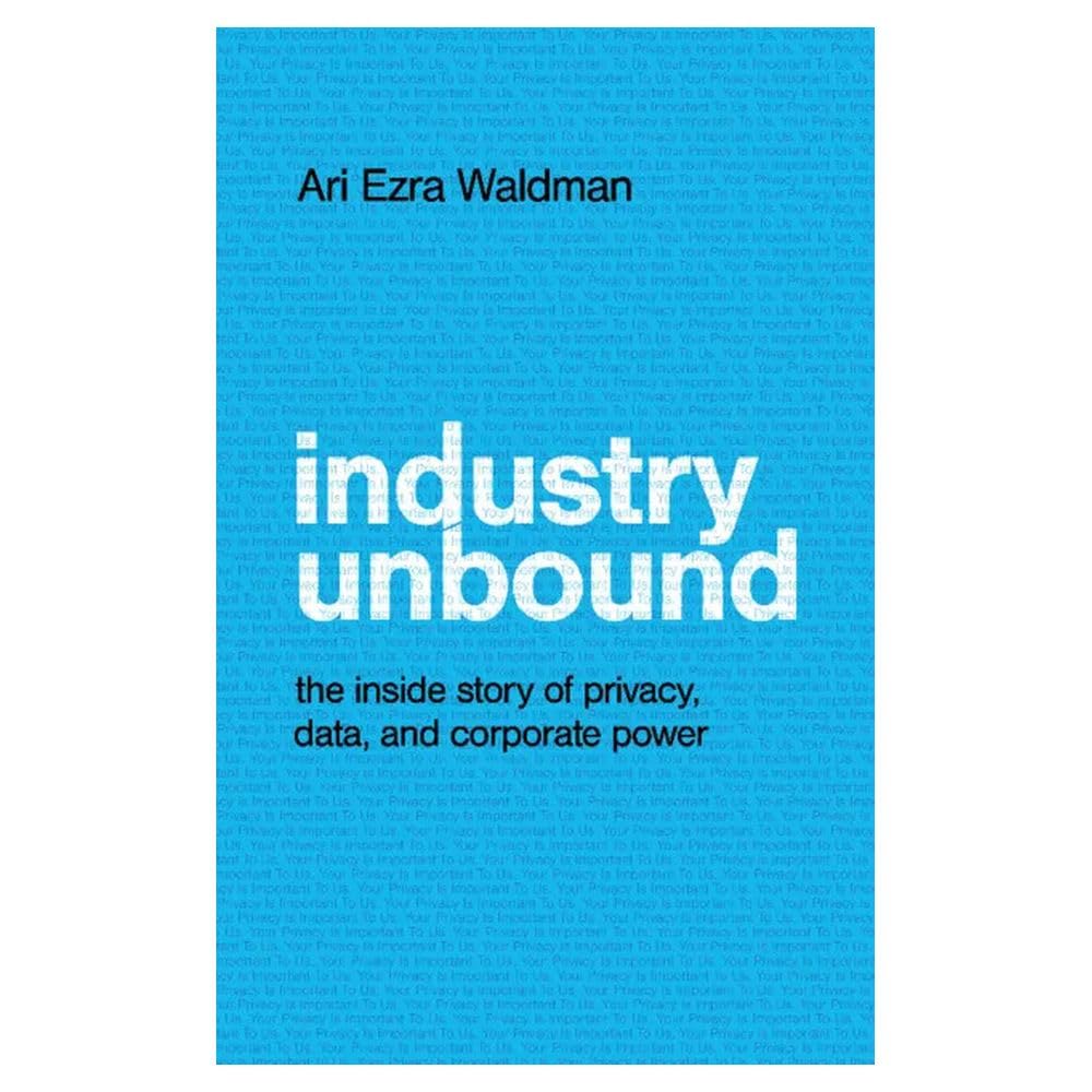 Industry Unbound: The Inside Story of Privacy, Data, and Corporate Power Law