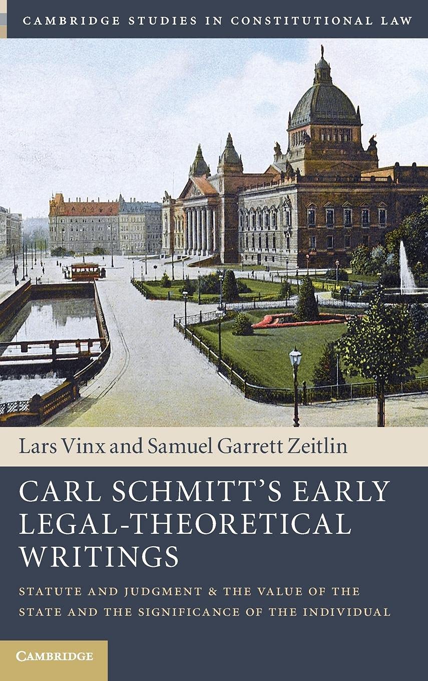 Carl Schmitt's Early Legal-Theoretical Writings: Statute and Judgment and the Value of the State and the Significance of the Individual (Cambridge Studies in Constitutional Law) Law