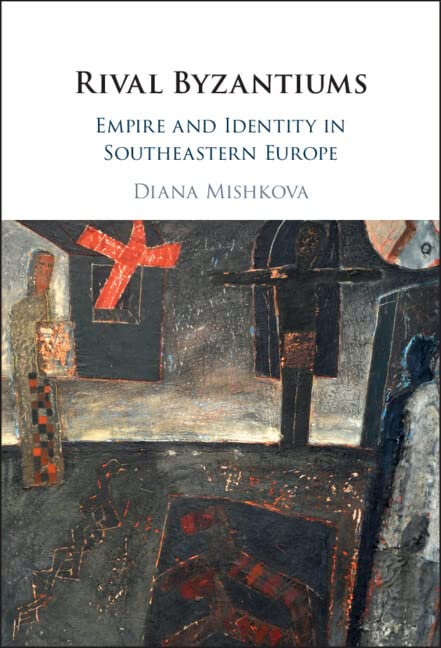 Rival Byzantiums: Empire and Identity in Southeastern Europe Politics & History