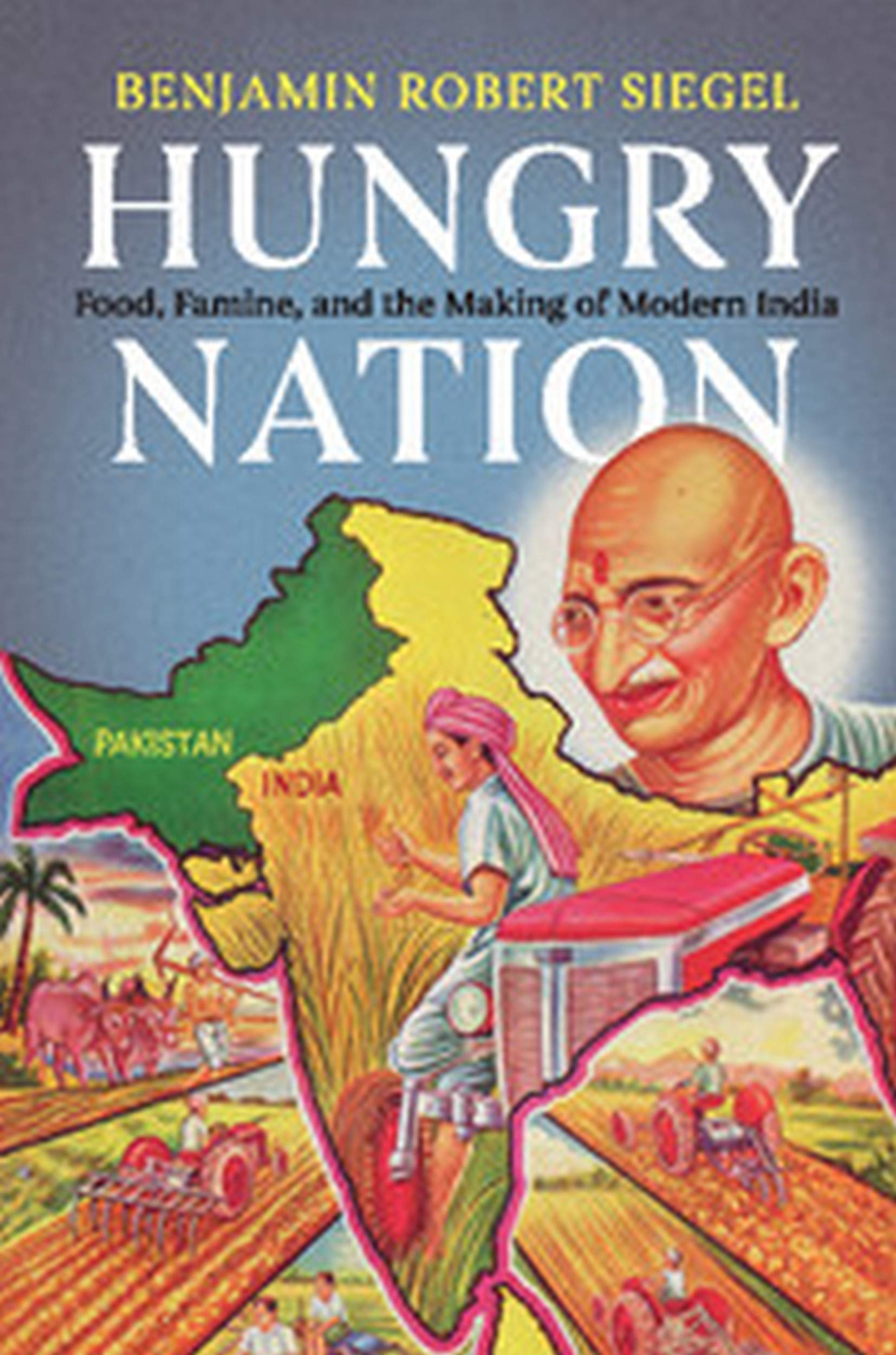 Hungry Nation: Food, Famine, and the Making of Modern India (South Asia Edition) Benjamin Robert Siegel Books