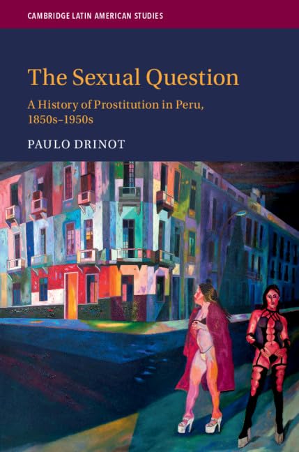 The Sexual Question: A History of Prostitution in Peru, 1850s-1950s (Cambridge Latin American Studies, Band 119) (Cambridge Latin American Studies, 119, Band 119) Books