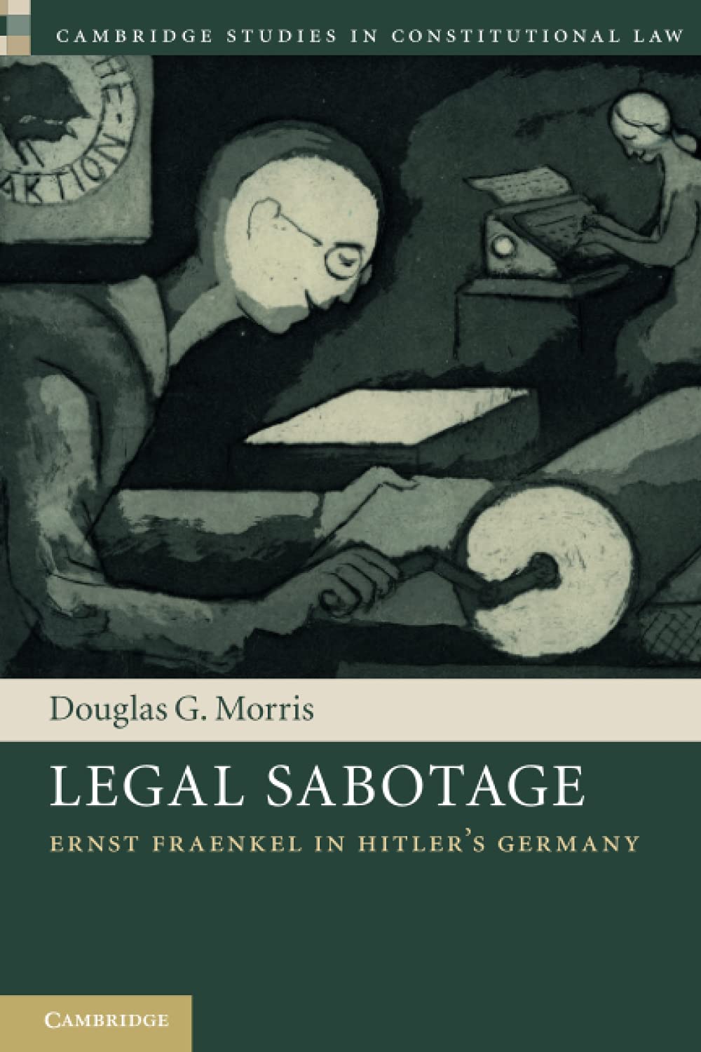 Legal Sabotage: Ernst Fraenkel in Hitler's Germany (Cambridge Studies in Constitutional Law) Law