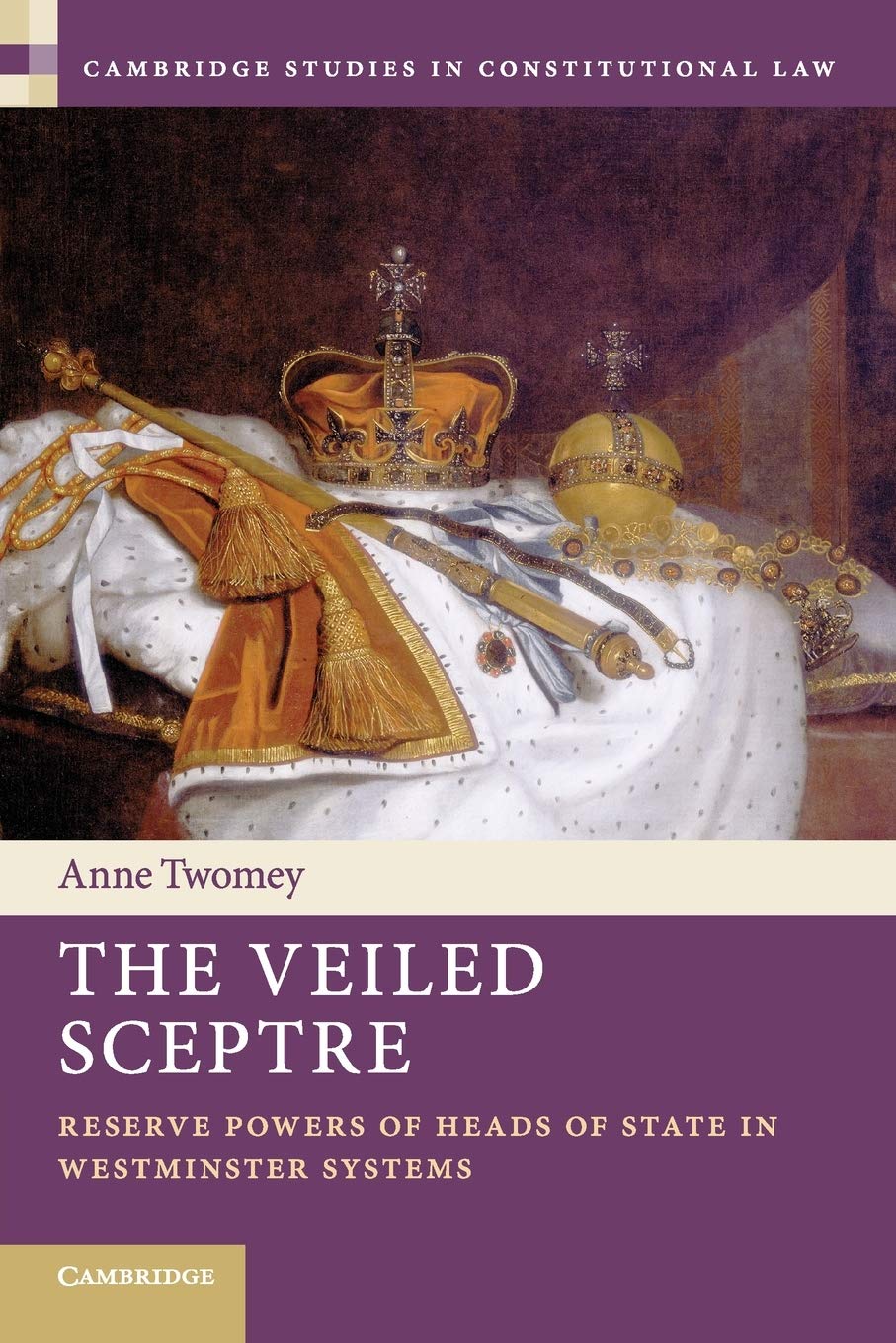 The Veiled Sceptre: Reserve Powers of Heads of State in Westminster Systems (Cambridge Studies in Constitutional Law, 20, Band 20) Law