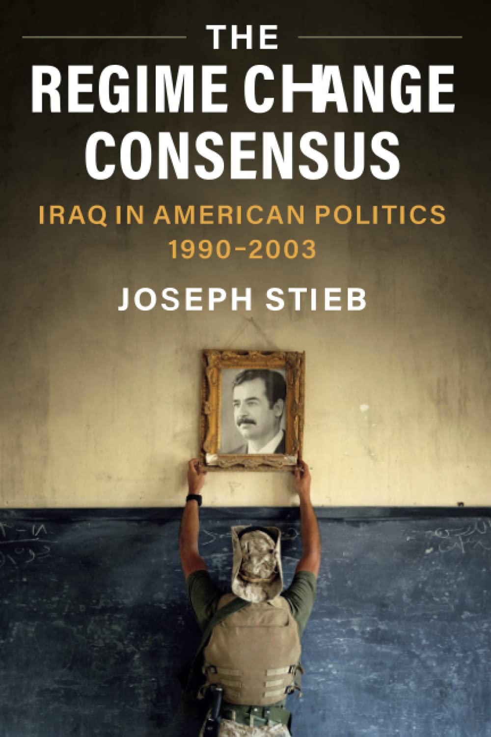 The Regime Change Consensus: Iraq in American Politics, 1990-2003 (Military, War, and Society in Modern American History) Politics & History