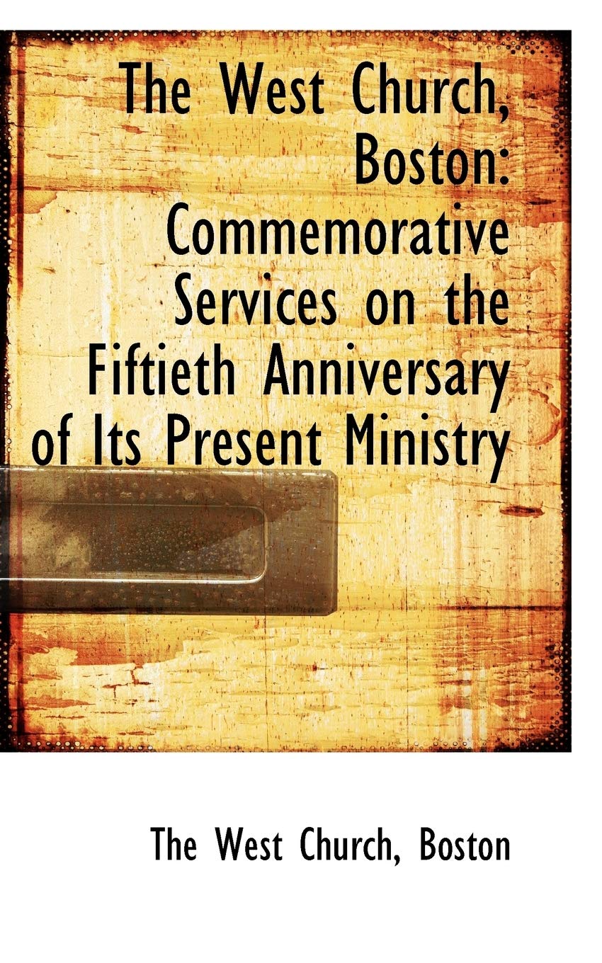 The West Church, Boston: Commemorative Services on the Fiftieth Anniversary of Its Present Ministry Politics & History