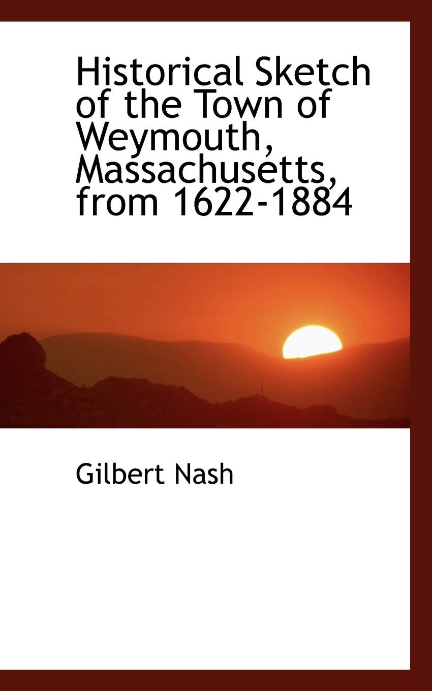 Historical Sketch of the Town of Weymouth, Massachusetts, from 1622-1884 Politics & History