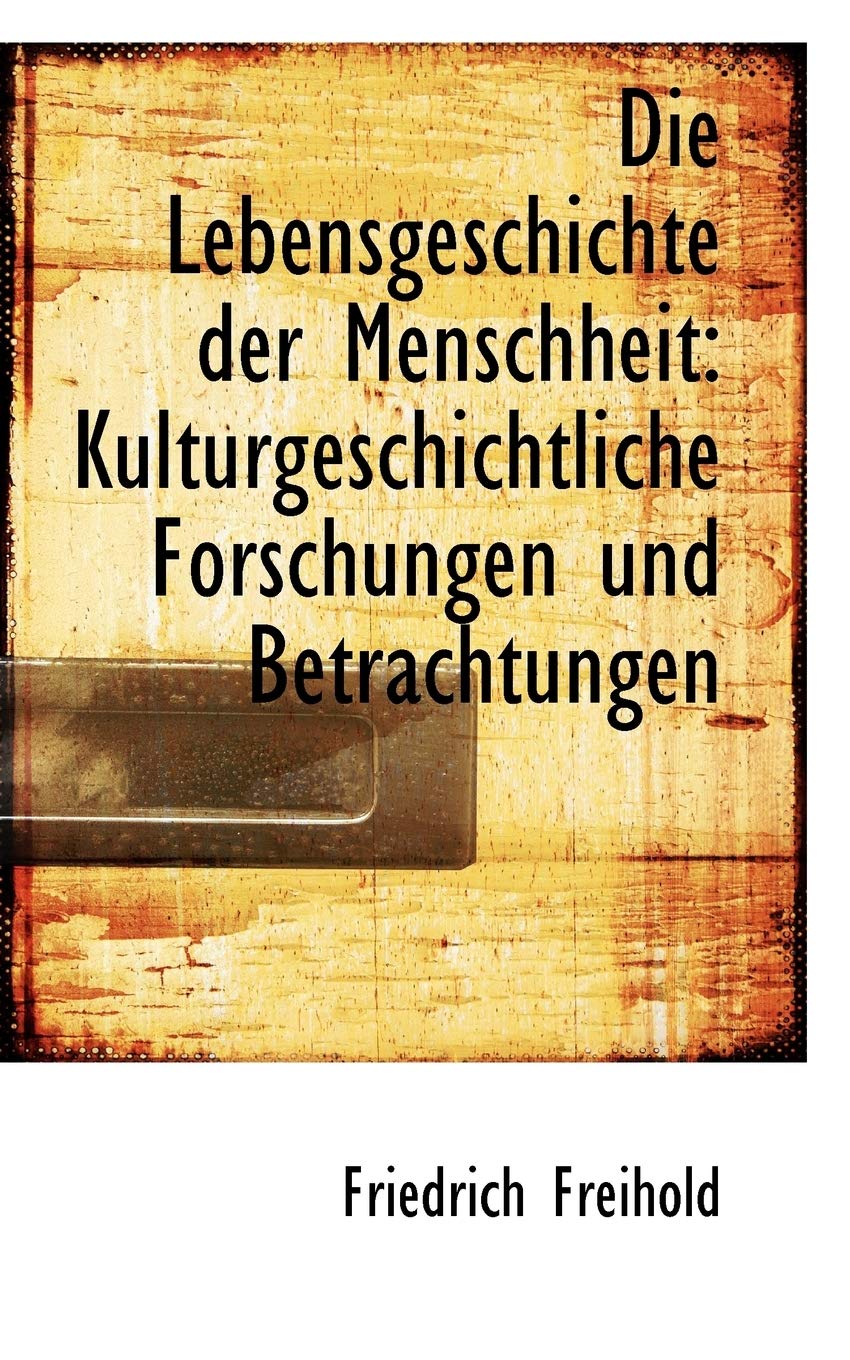 Die Lebensgeschichte Der Menschheit: Kulturgeschichtliche Forschungen Und Betrachtungen Politics & History