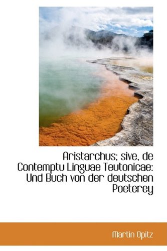 Aristarchus; Sive, de Contemptu Linguae Teutonicae: Und Buch Von Der Deutschen Poeterey Politics & History