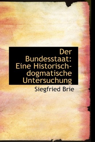 Der Bundesstaat: Eine Historisch-Dogmatische Untersuchung Politics & History