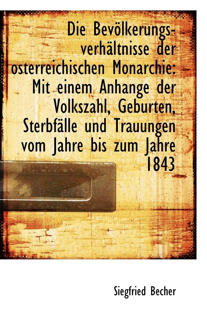 Die Bevolkerungs-Verhaltnisse Der Osterreichischen Monarchie: Mit Einem Anhange Der Volkszahl, Gebur Politics & History