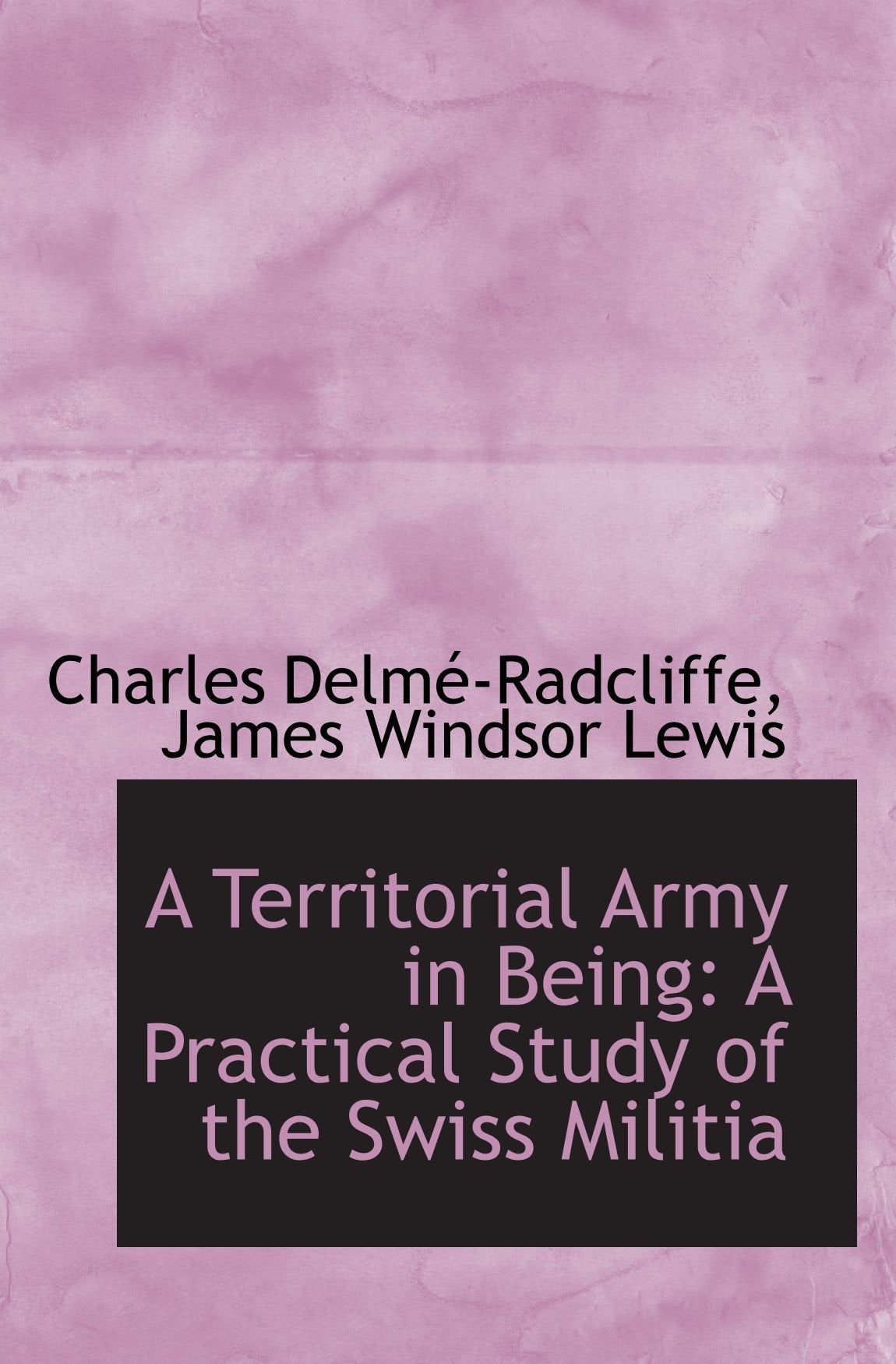 A Territorial Army in Being: A Practical Study of the Swiss Militia Politics & History