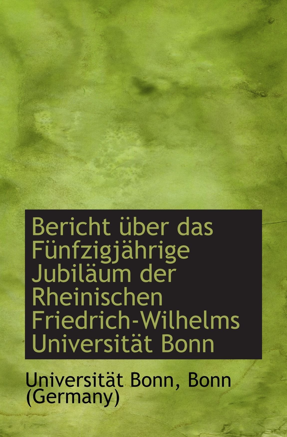 Bericht über das Fünfzigjährige Jubiläum der Rheinischen Friedrich-Wilhelms Universität Bonn Politics & History