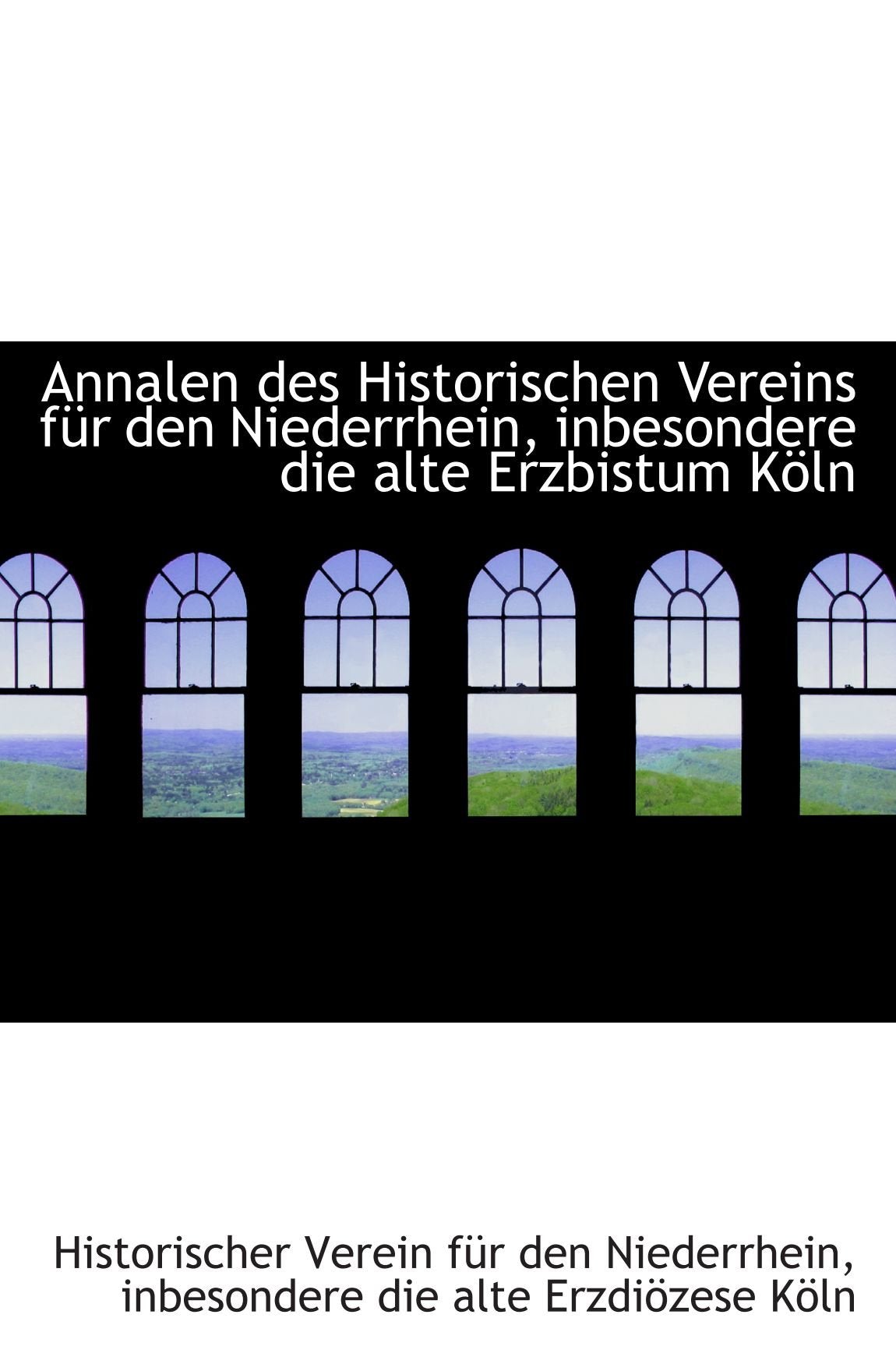 Annalen des Historischen Vereins für den Niederrhein, inbesondere die alte Erzbistum Köln Politics & History