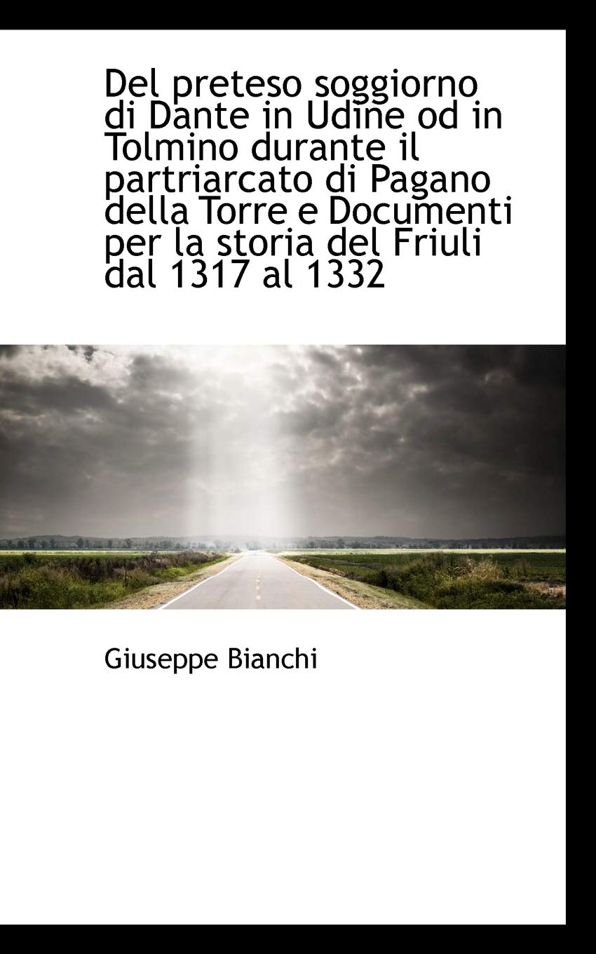 del Preteso Soggiorno Di Dante in Udine Od in Tolmino Durante Il Partriarcato Di Pagano Della Torre Politics & History