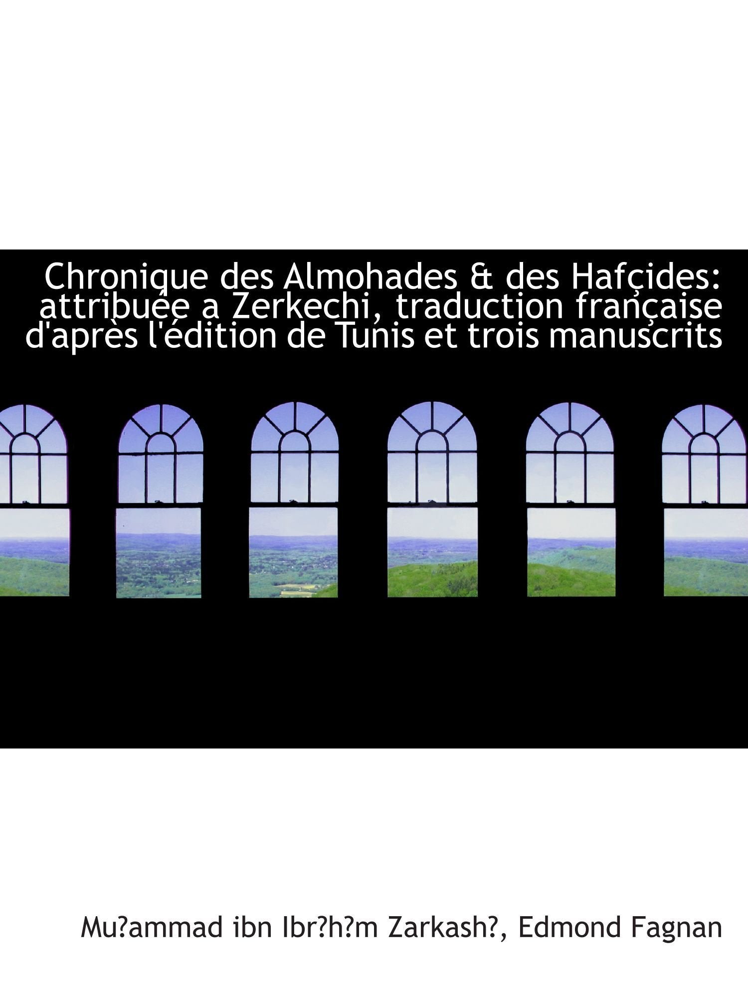 Chronique des Almohades & des Hafçides: attribuée a Zerkechi, traduction française d'après l'édition Politics & History