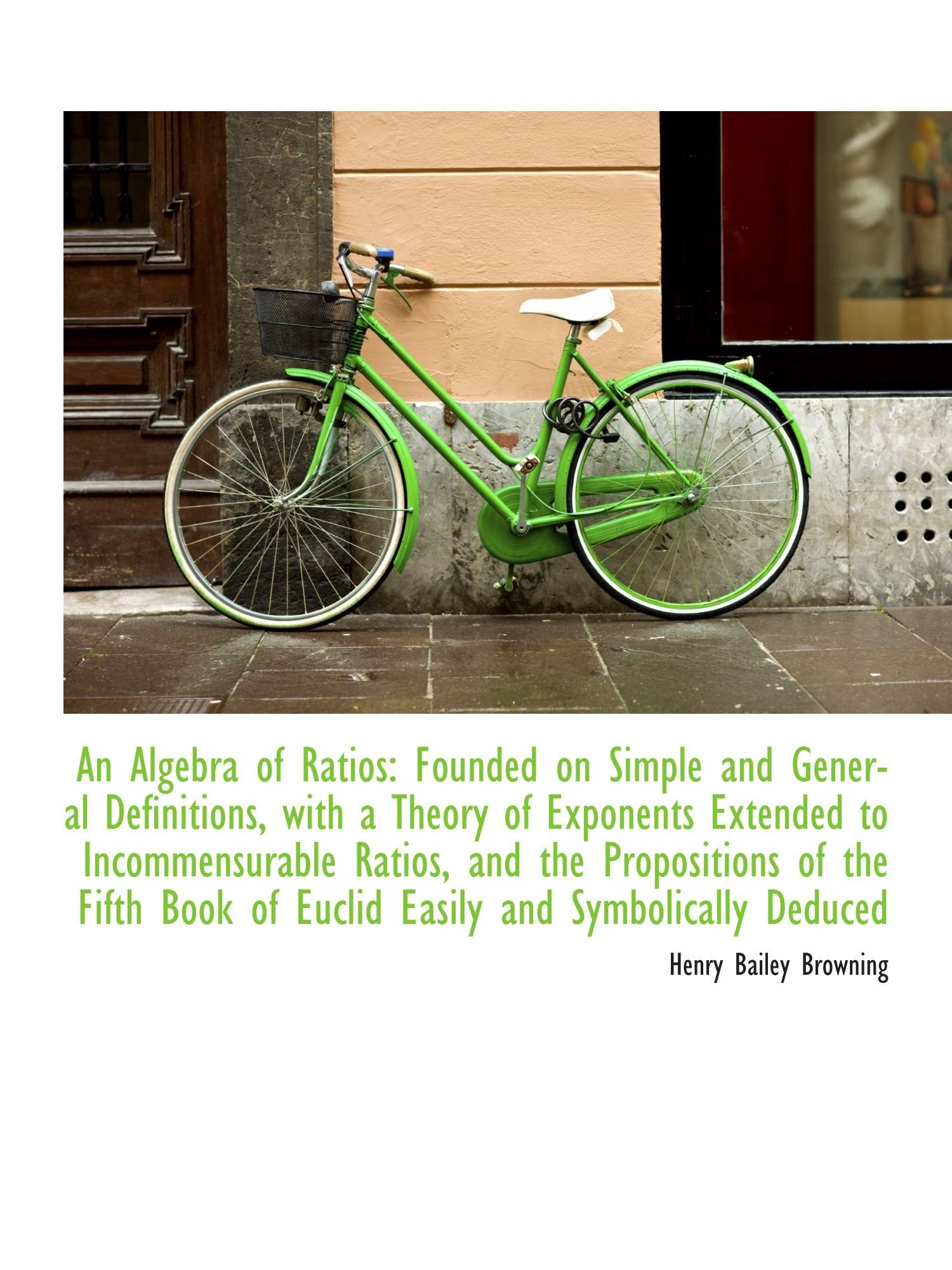 An Algebra of Ratios: Founded on Simple and General Definitions, with a Theory of Exponents Extended Politics & History