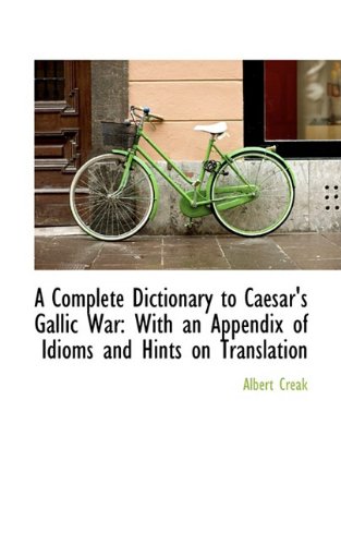A Complete Dictionary to Caesar's Gallic War with an Appendix of Idioms and Hints on Translation Reference Books