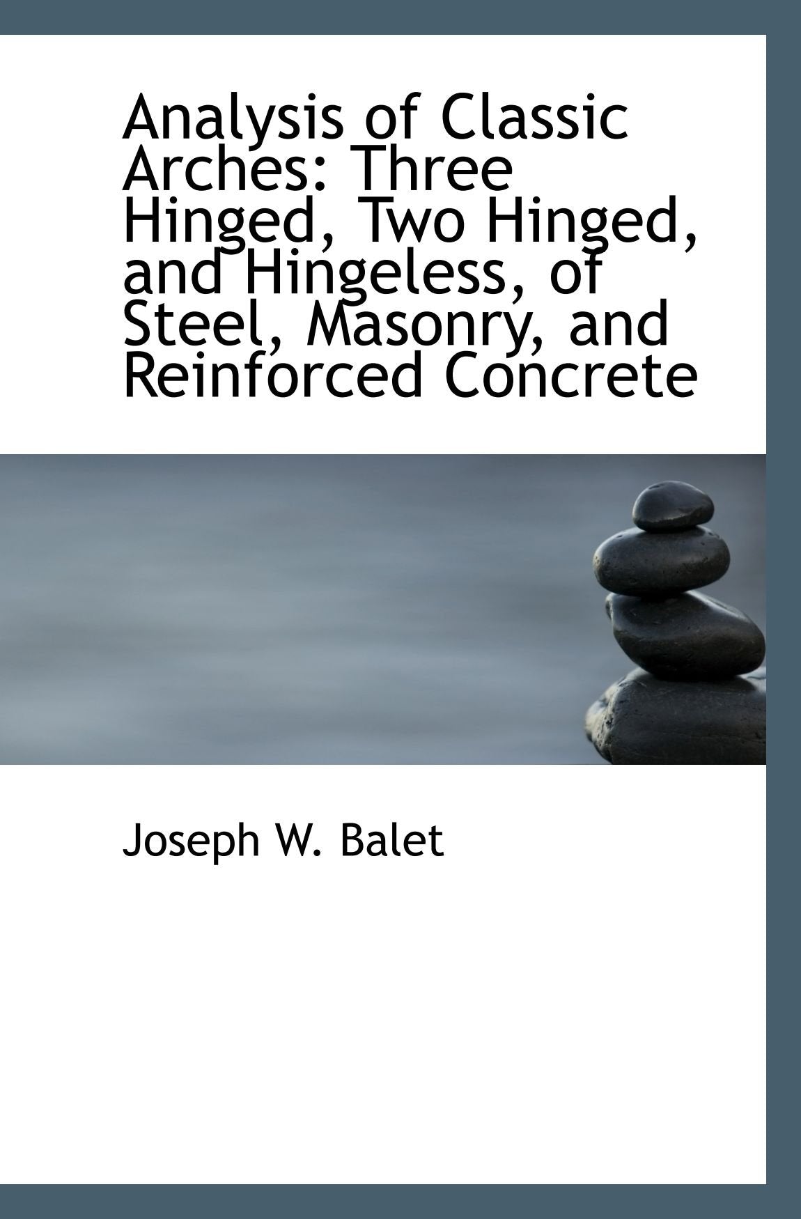 Analysis of Classic Arches: Three Hinged, Two Hinged, and Hingeless, of Steel, Masonry, and Reinforc Politics & History