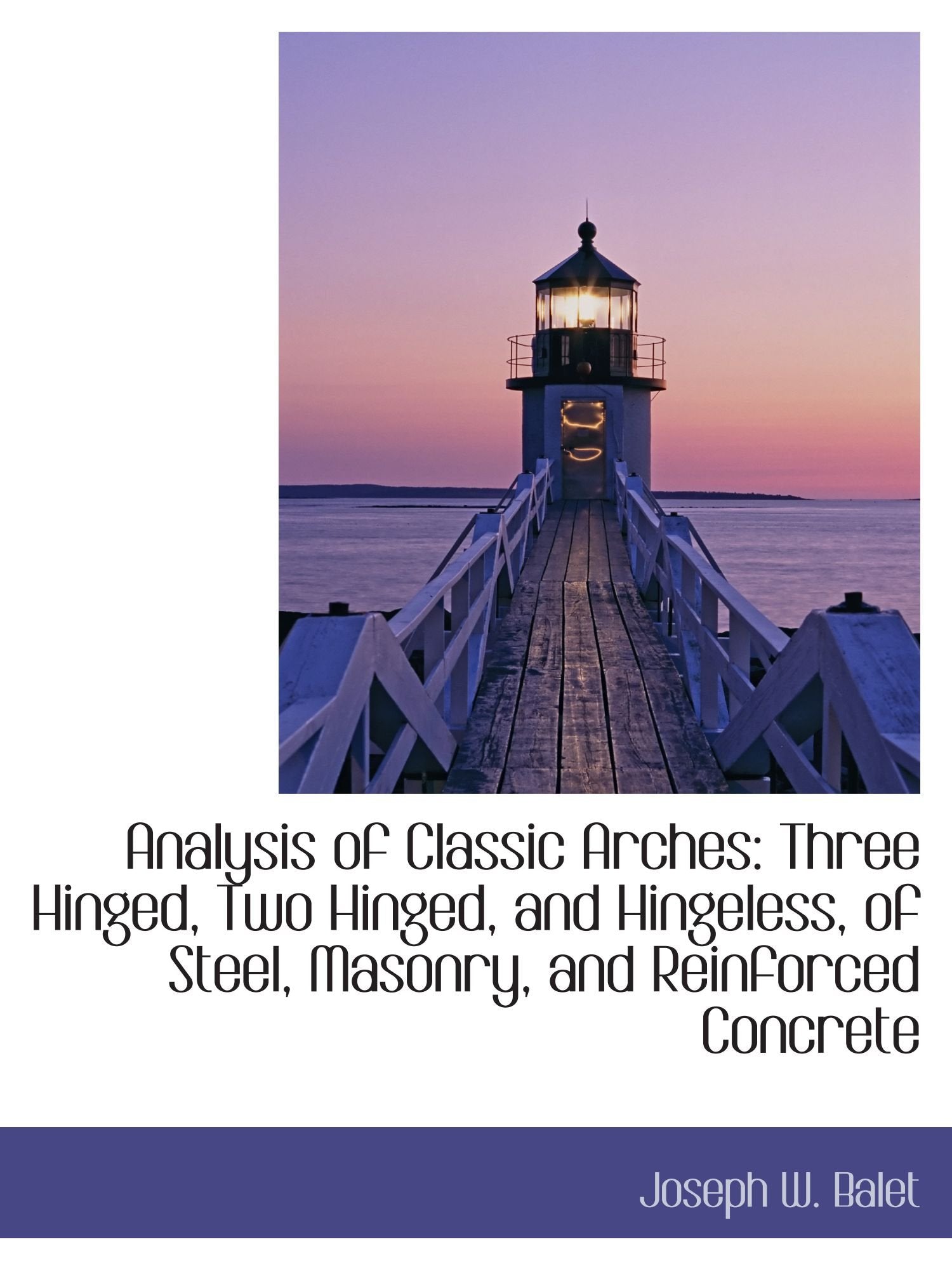 Analysis of Classic Arches: Three Hinged, Two Hinged, and Hingeless, of Steel, Masonry, and Reinforc Politics & History