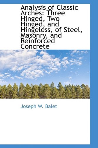 Analysis of Classic Arches: Three Hinged, Two Hinged, and Hingeless, of Steel, Masonry, and Reinforc Politics & History