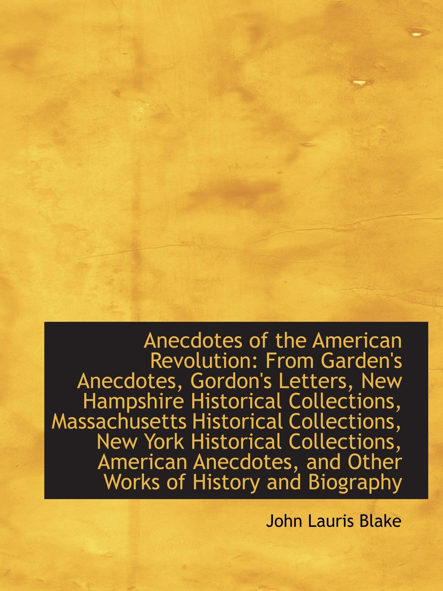 Anecdotes of the American Revolution: From Garden's Anecdotes, Gordon's Letters, New Hampshire Histo Politics & History