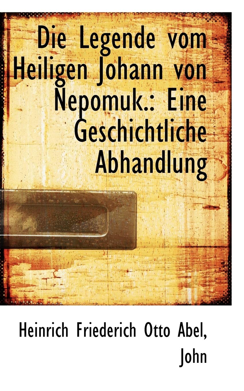 Die Legende Vom Heiligen Johann Von Nepomuk.: Eine Geschichtliche Abhandlung Politics & History