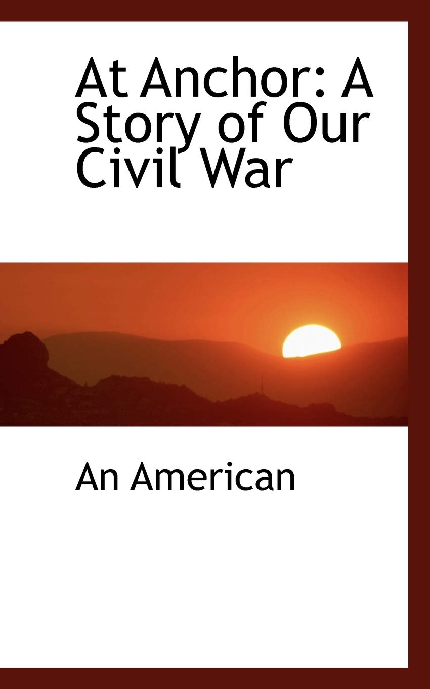 At Anchor: A Story of Our Civil War Politics & History