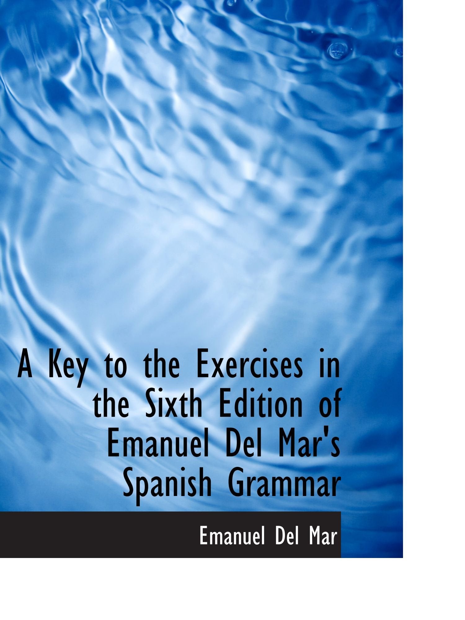 A Key to the Exercises in the Sixth Edition of Emanuel Del Mar's Spanish Grammar Politics & History