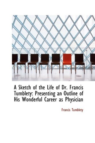 A Sketch of the Life of Dr. Francis Tumblety: Presenting an Outline of His Wonderful Career as Physi Politics & History