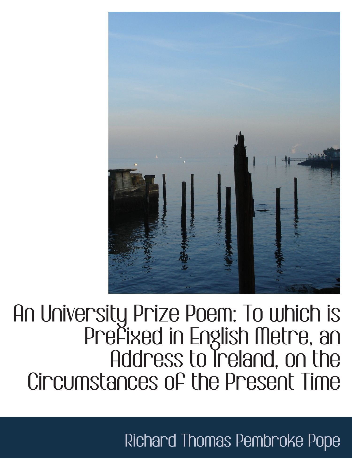 An University Prize Poem: To which is Prefixed in English Metre, an Address to Ireland, on the Circu Politics & History