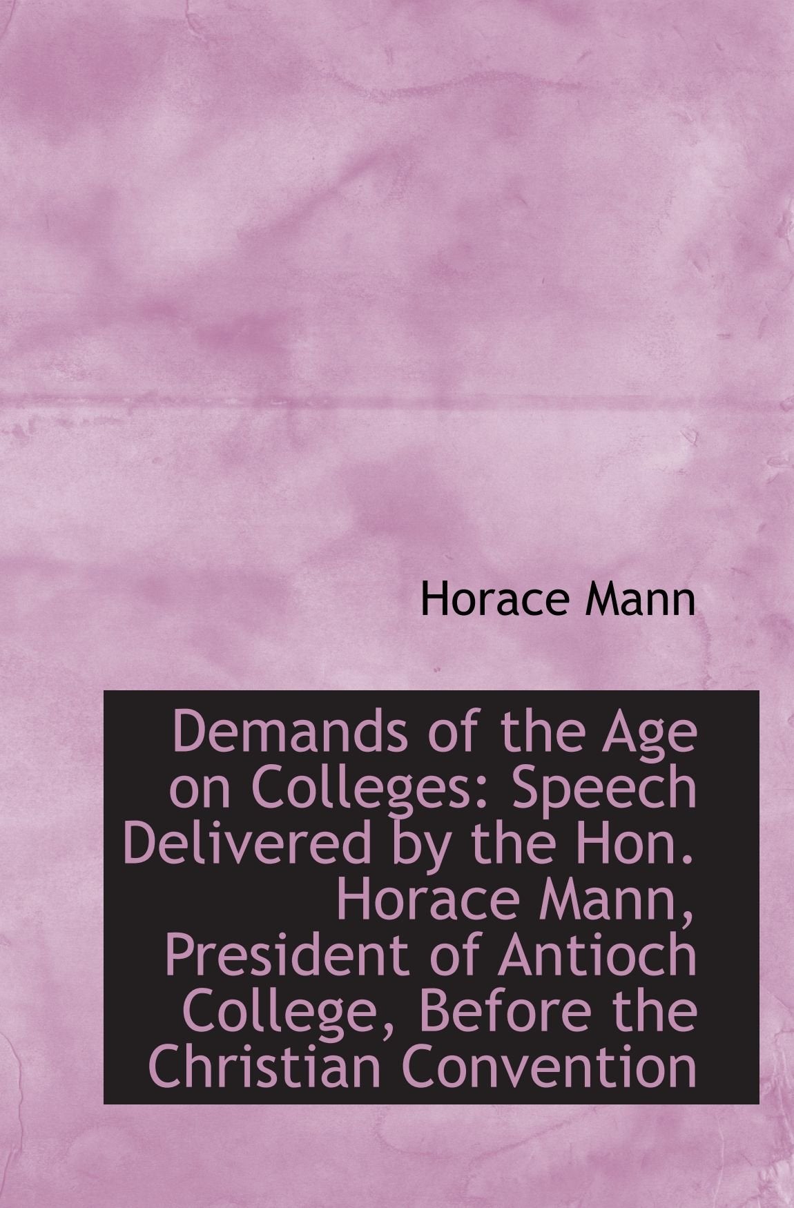 Demands of the Age on Colleges: Speech Delivered by the Hon. Horace Mann, President of Antioch Colle Politics & History