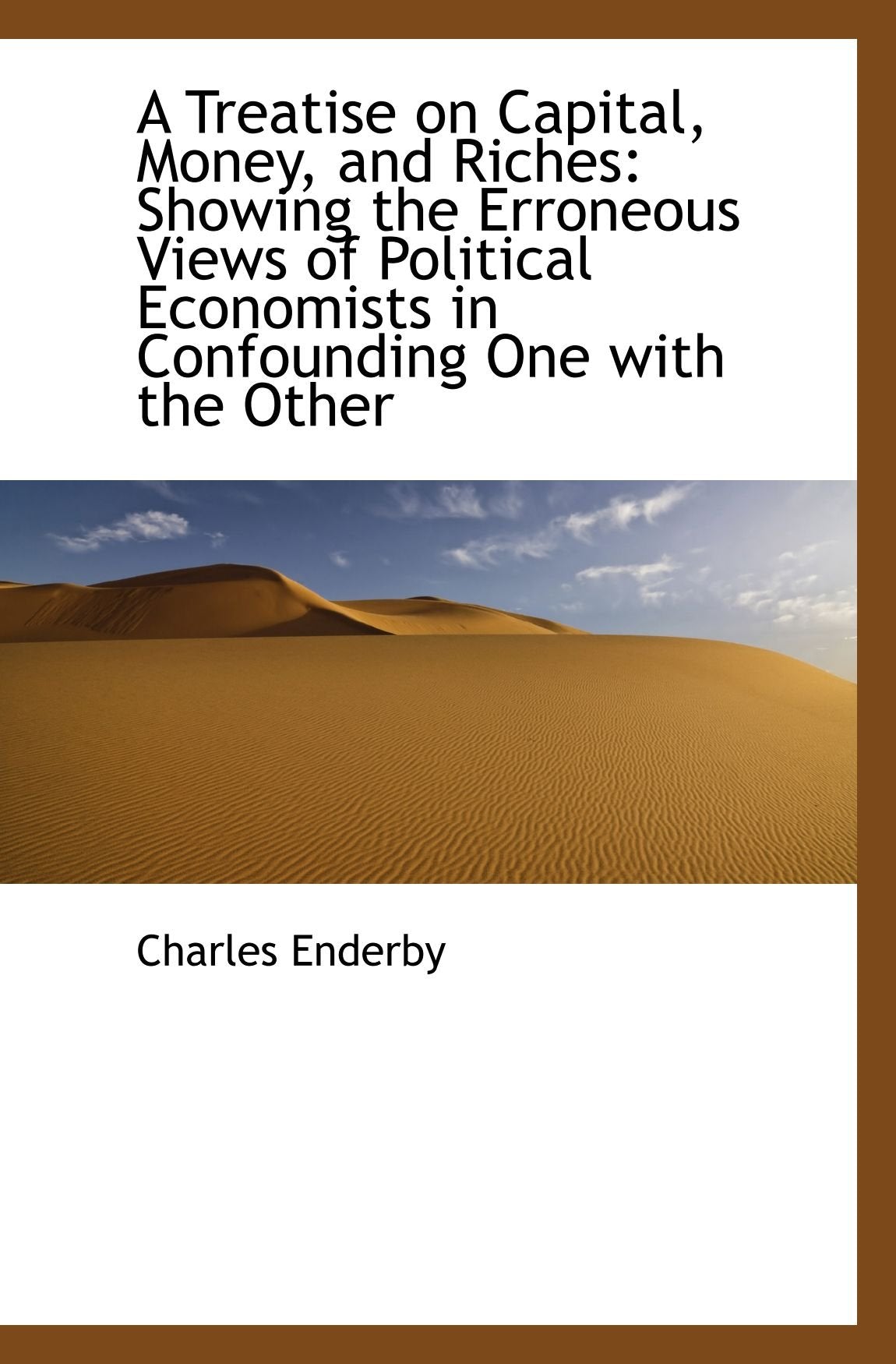 A Treatise on Capital, Money, and Riches: Showing the Erroneous Views of Political Economists in Con Politics & History