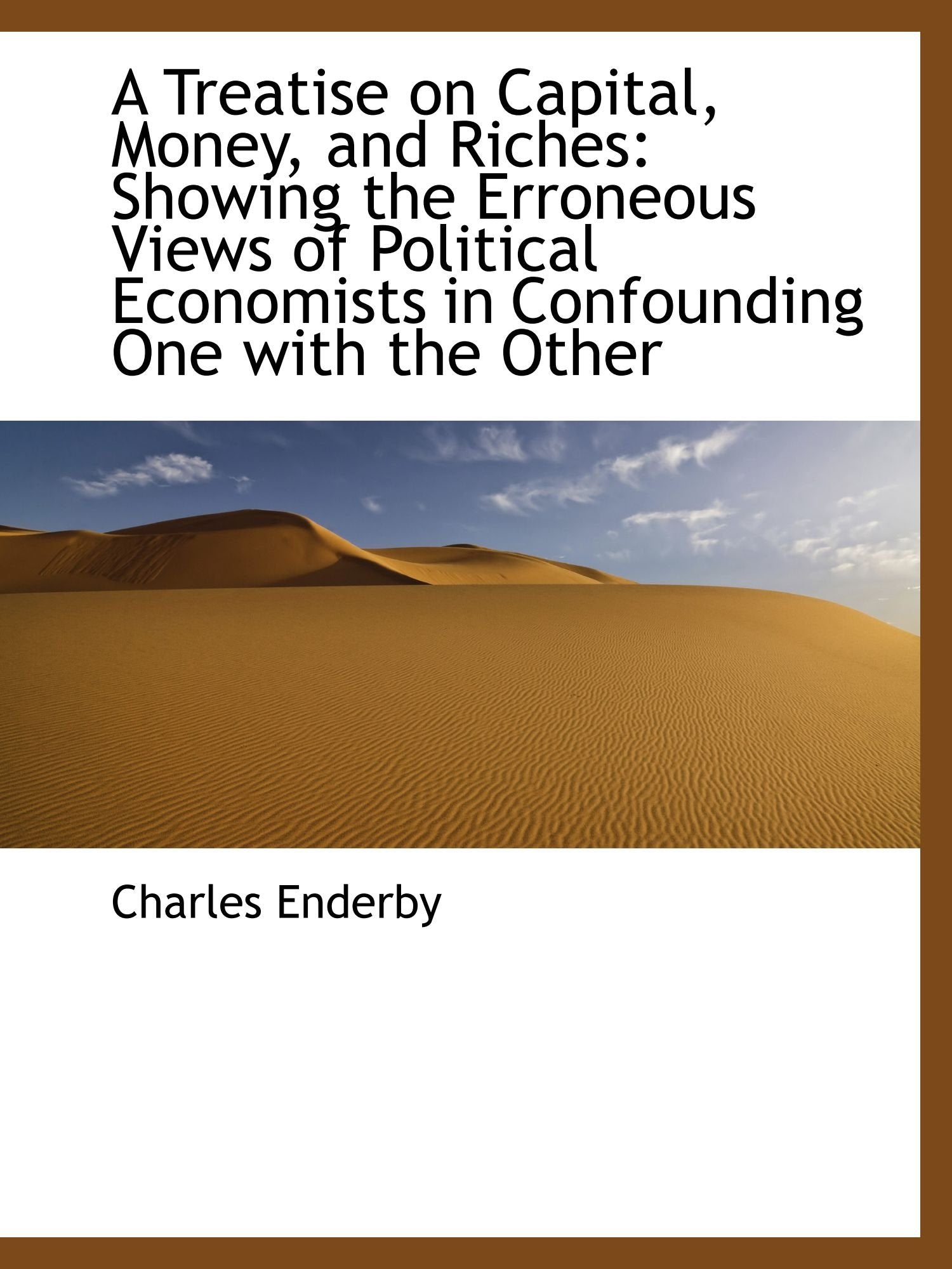 A Treatise on Capital, Money, and Riches: Showing the Erroneous Views of Political Economists in Con Politics & History